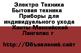 Электро-Техника Бытовая техника - Приборы для индивидуального ухода. Ханты-Мансийский,Лангепас г.